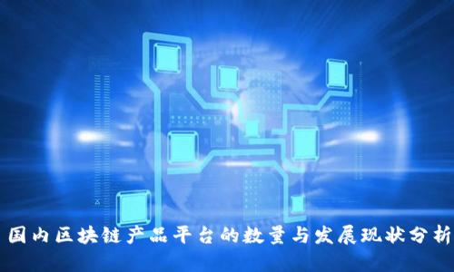 国内区块链产品平台的数量与发展现状分析